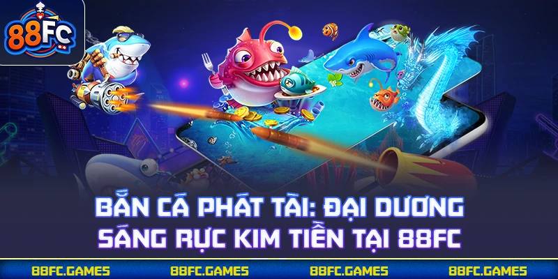 Bắn Cá Phát Tài - Đại Dương Sáng Rực Kim Tiền Tại 88FC