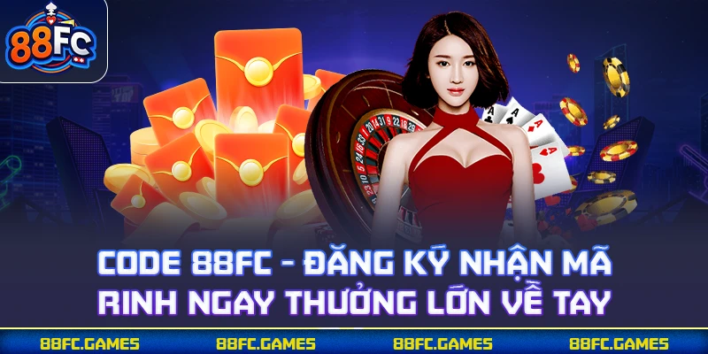 Code 88FC - Đăng Ký Nhận Mã Rinh Ngay Thưởng Lớn Về Tay