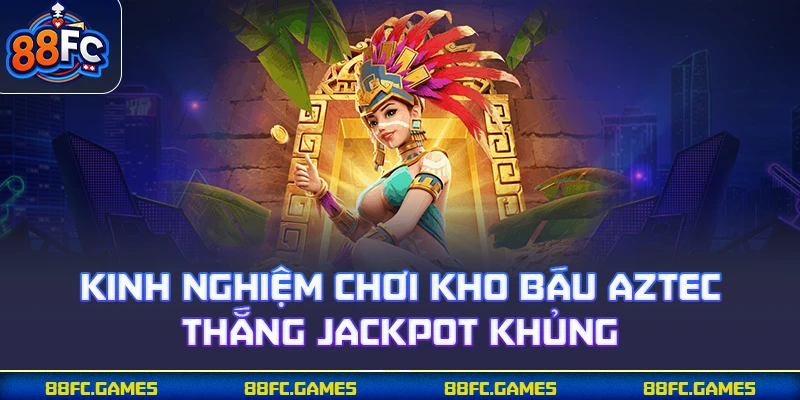 Kinh nghiệm chơi kho báu Aztec thắng Jackpot khủng